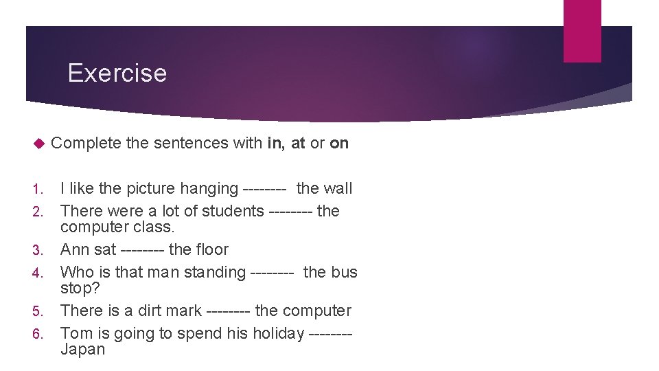 Exercise 1. 2. 3. 4. 5. 6. Complete the sentences with in, at or Exercise 1. 2. 3. 4. 5. 6. Complete the sentences with in, at or