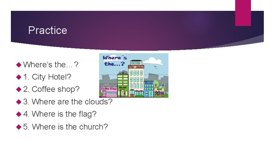 Practice Where’s the…? 1. City Hotel? 2. Coffee shop? 3. Where are the clouds? Practice Where’s the…? 1. City Hotel? 2. Coffee shop? 3. Where are the clouds?