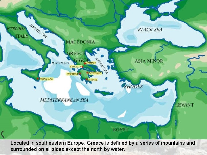 Located in southeastern Europe, Greece is defined by a series of mountains and surrounded Located in southeastern Europe, Greece is defined by a series of mountains and surrounded