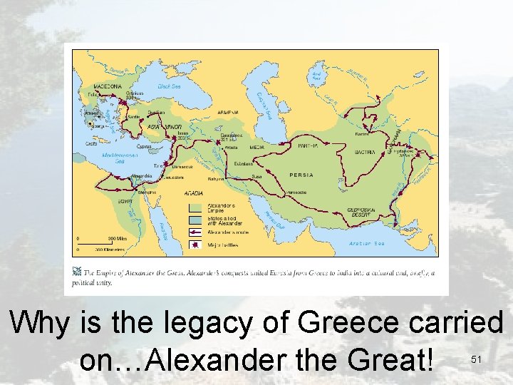 Why is the legacy of Greece carried on…Alexander the Great! 51 Why is the legacy of Greece carried on…Alexander the Great! 51