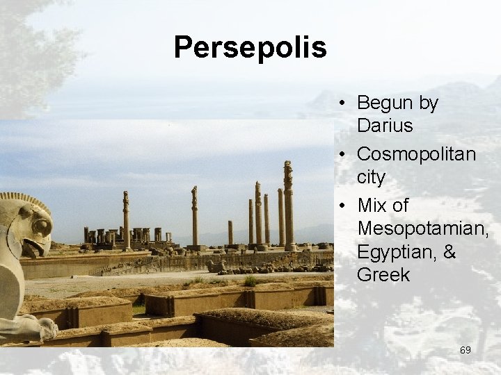 Persepolis • Begun by Darius • Cosmopolitan city • Mix of Mesopotamian, Egyptian, & Persepolis • Begun by Darius • Cosmopolitan city • Mix of Mesopotamian, Egyptian, &
