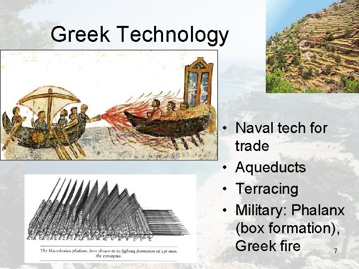 Greek Technology • Naval tech for trade • Aqueducts • Terracing • Military: Phalanx Greek Technology • Naval tech for trade • Aqueducts • Terracing • Military: Phalanx