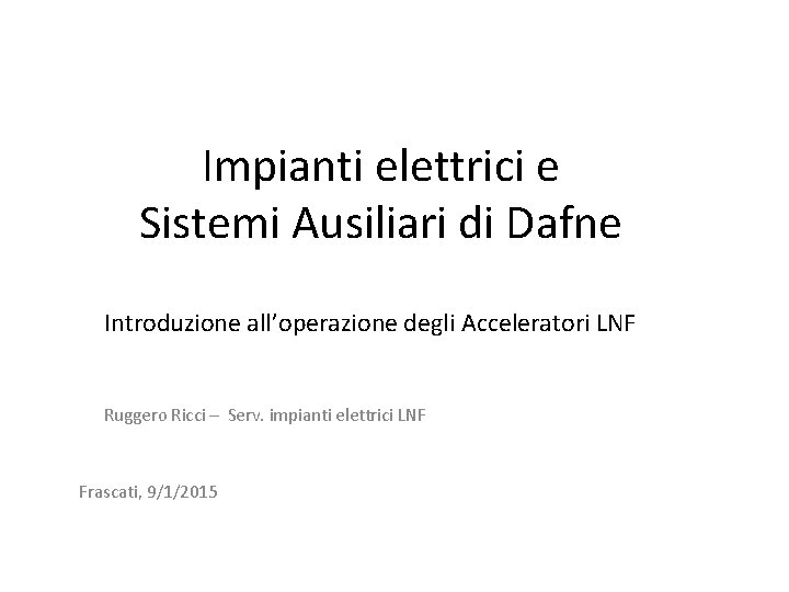 Impianti elettrici e Sistemi Ausiliari di Dafne Introduzione all’operazione degli Acceleratori LNF Ruggero Ricci