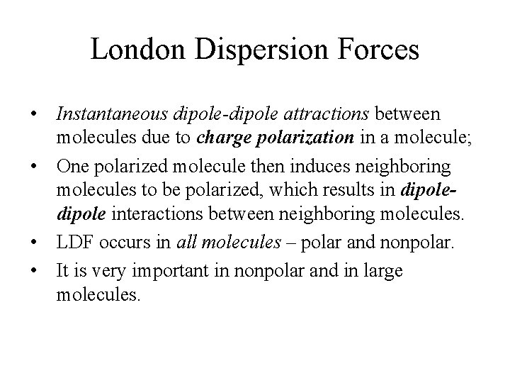 London Dispersion Forces • Instantaneous dipole-dipole attractions between molecules due to charge polarization in