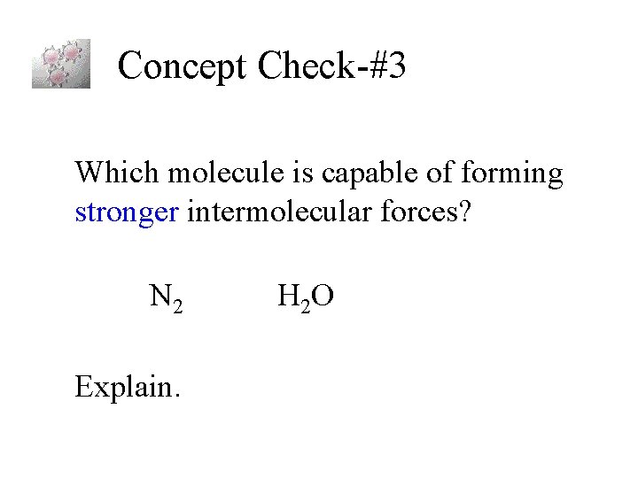 Concept Check-#3 Which molecule is capable of forming stronger intermolecular forces? N 2 Explain.
