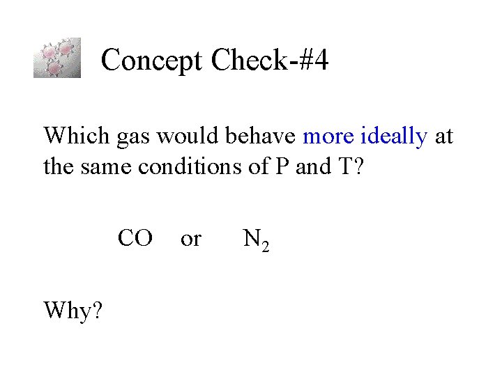 Concept Check-#4 Which gas would behave more ideally at the same conditions of P