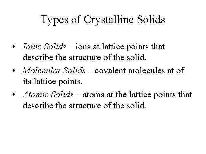 Types of Crystalline Solids • Ionic Solids – ions at lattice points that describe