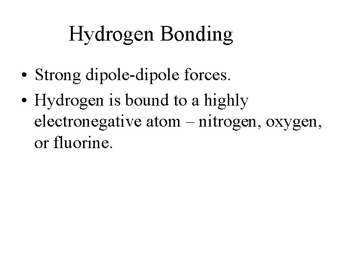 Hydrogen Bonding • Strong dipole-dipole forces. • Hydrogen is bound to a highly electronegative