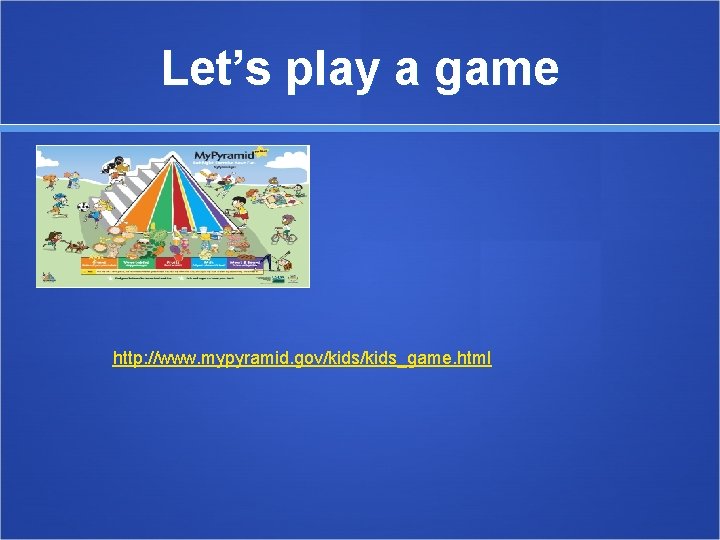 Let’s play a game http: //www. mypyramid. gov/kids_game. html 