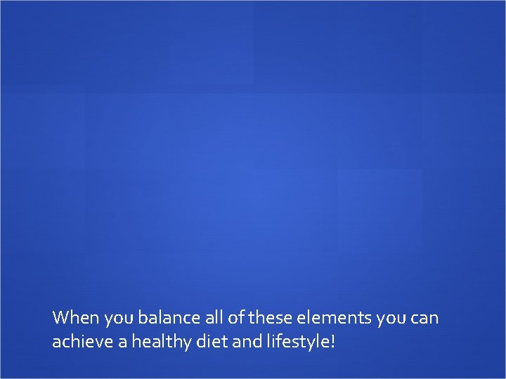 When you balance all of these elements you can achieve a healthy diet and