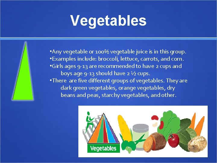 Vegetables • Any vegetable or 100% vegetable juice is in this group. • Examples