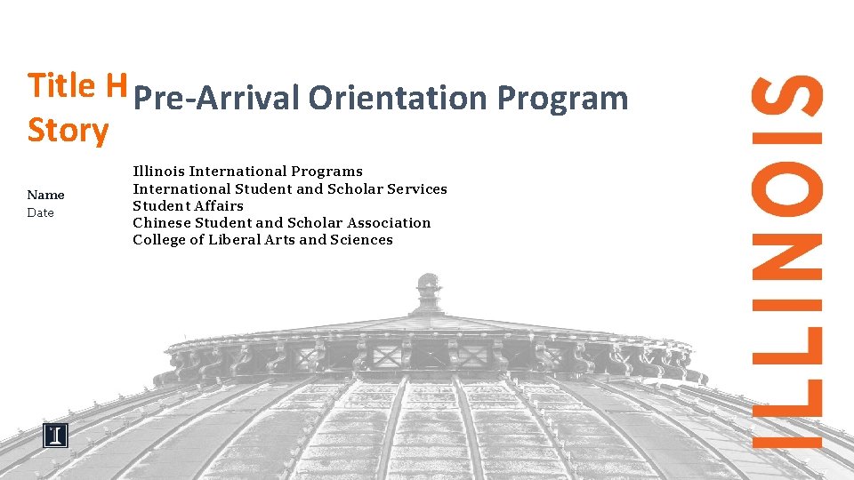 Title Here : Tell Your Illinois Program Pre-Arrival Orientation Story Name Date Illinois International