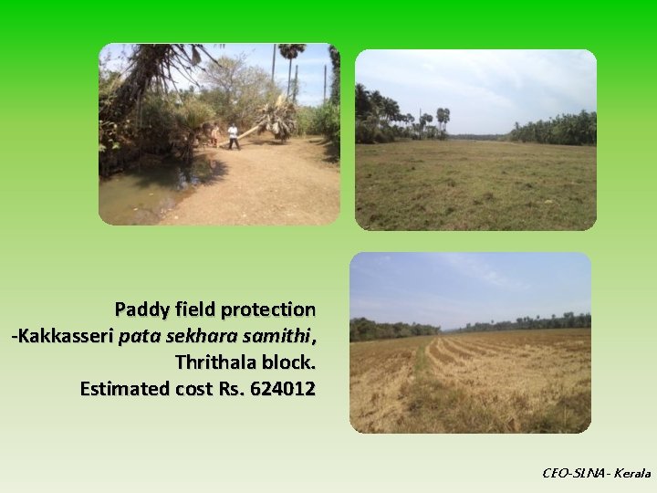 Paddy field protection -Kakkasseri pata sekhara samithi, Thrithala block. Estimated cost Rs. 624012 CEO-SLNA-