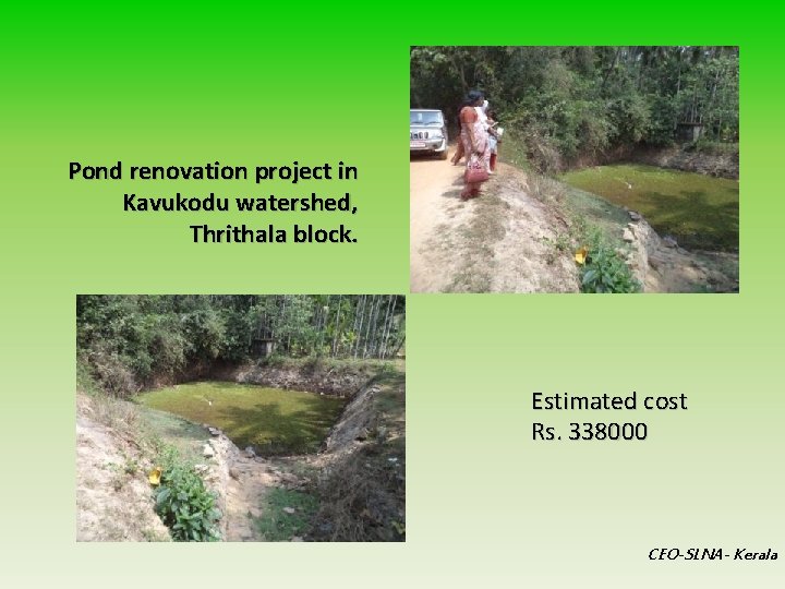 Pond renovation project in Kavukodu watershed, Thrithala block. Estimated cost Rs. 338000 CEO-SLNA- Kerala