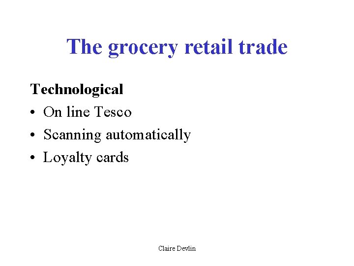 The grocery retail trade Technological • On line Tesco • Scanning automatically • Loyalty The grocery retail trade Technological • On line Tesco • Scanning automatically • Loyalty