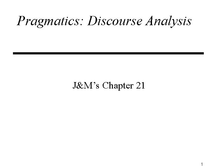 Pragmatics: Discourse Analysis J&M’s Chapter 21 1 