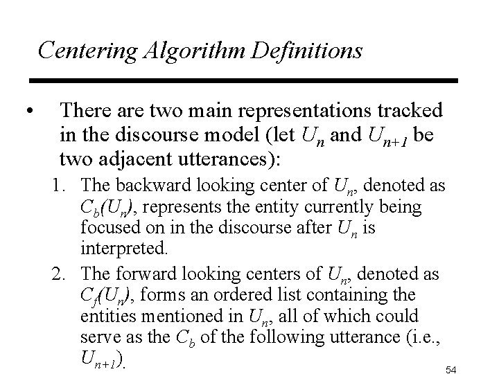 Centering Algorithm Definitions • There are two main representations tracked in the discourse model