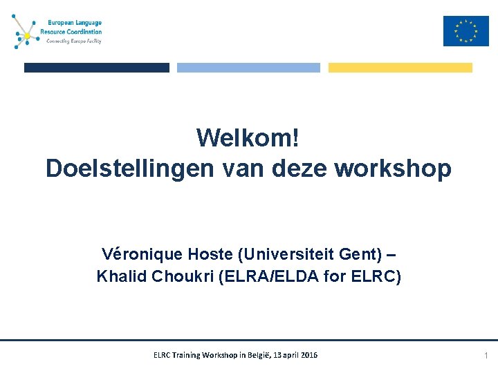 Welkom! Doelstellingen van deze workshop Véronique Hoste (Universiteit Gent) – Khalid Choukri (ELRA/ELDA for