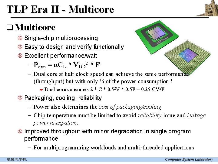 TLP Era II - Multicore q Multicore Single-chip multiprocessing Easy to design and verify