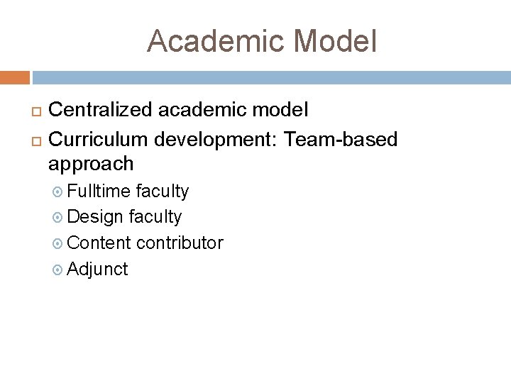 Academic Model Centralized academic model Curriculum development: Team-based approach Fulltime faculty Design faculty Content