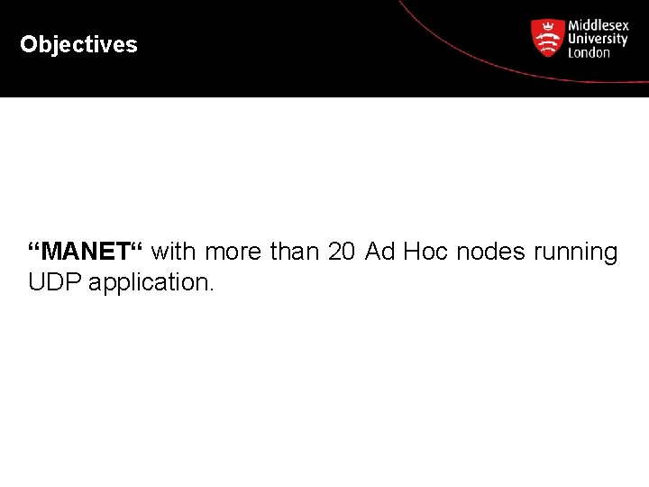 Objectives “MANET“ with more than 20 Ad Hoc nodes running UDP application. 