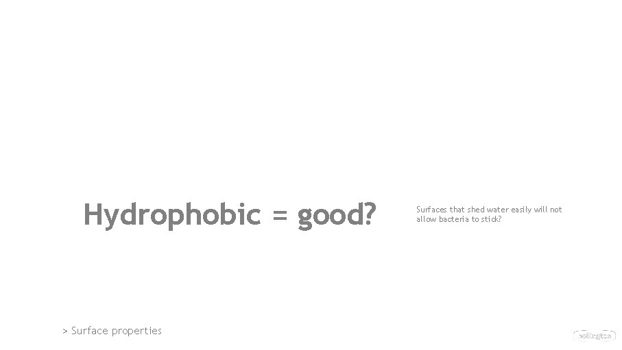 Hydrophobic = good? > Surface properties Surfaces that shed water easily will not allow Hydrophobic = good? > Surface properties Surfaces that shed water easily will not allow