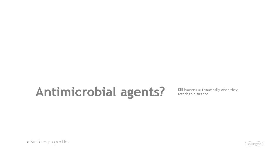 Antimicrobial agents? > Surface properties Kill bacteria automatically when they attach to a surface Antimicrobial agents? > Surface properties Kill bacteria automatically when they attach to a surface