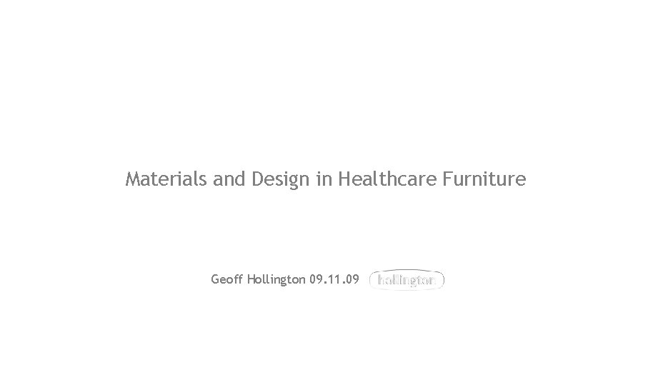 Materials and Design in Healthcare Furniture Geoff Hollington 09. 11. 09 Materials and Design in Healthcare Furniture Geoff Hollington 09. 11. 09