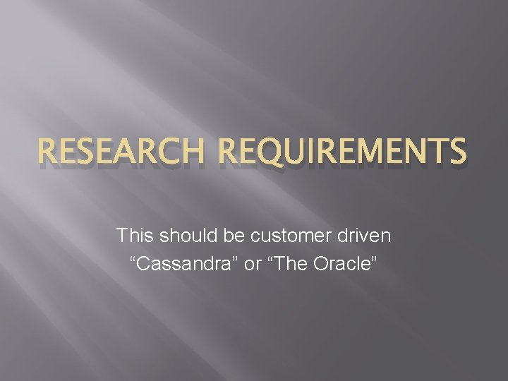 RESEARCH REQUIREMENTS This should be customer driven “Cassandra” or “The Oracle” 