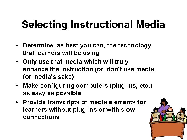 Selecting Instructional Media • Determine, as best you can, the technology that learners will