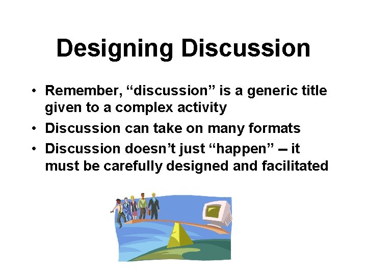 Designing Discussion • Remember, “discussion” is a generic title given to a complex activity