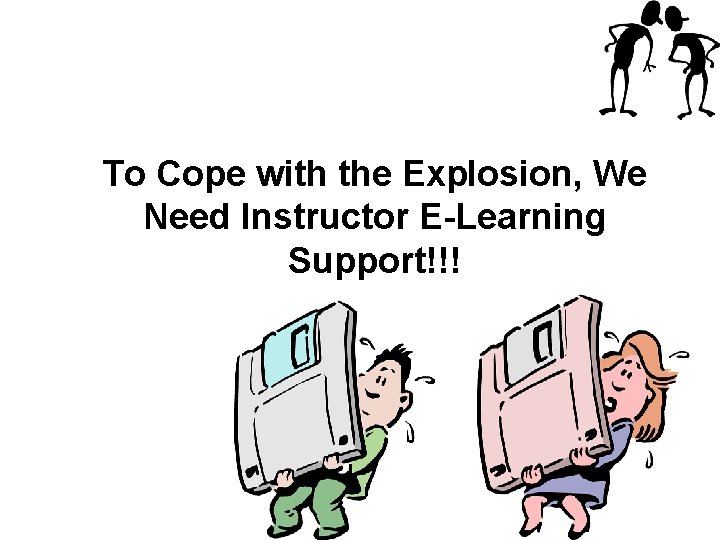 To Cope with the Explosion, We Need Instructor E-Learning Support!!! 