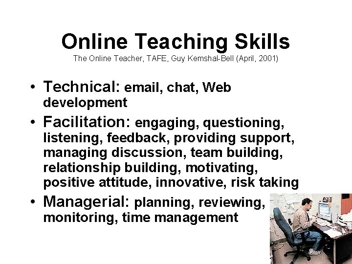 Online Teaching Skills The Online Teacher, TAFE, Guy Kemshal-Bell (April, 2001) • Technical: email,