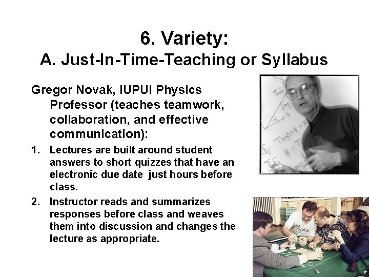 6. Variety: A. Just-In-Time-Teaching or Syllabus Gregor Novak, IUPUI Physics Professor (teaches teamwork, collaboration,