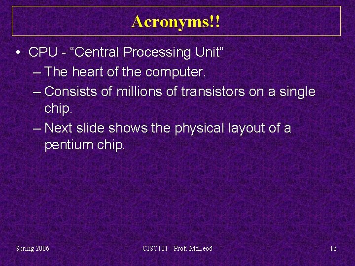 Acronyms!! • CPU - “Central Processing Unit” – The heart of the computer. –