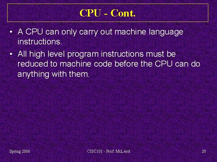 CPU - Cont. • A CPU can only carry out machine language instructions. •