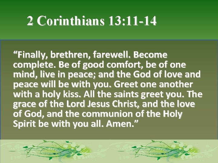 2 Corinthians 13: 11 -14 “Finally, brethren, farewell. Become complete. Be of good comfort,
