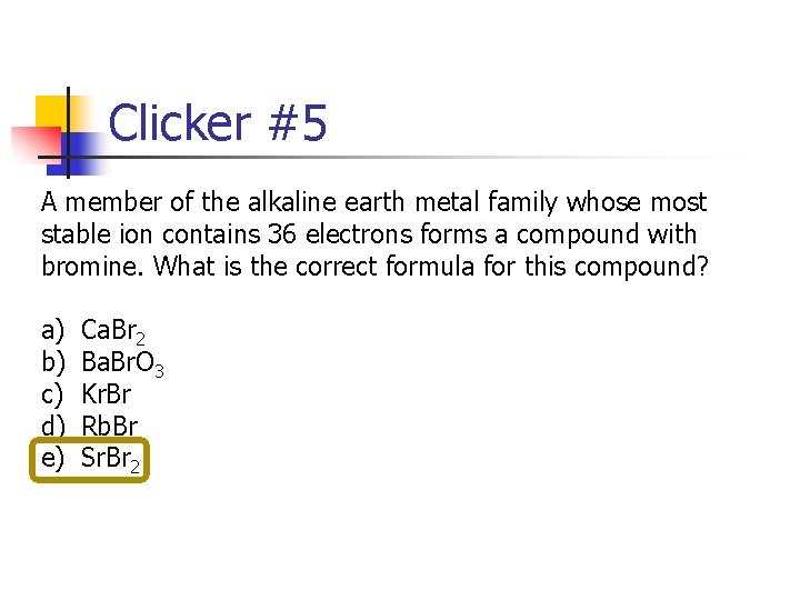 Clicker #5 A member of the alkaline earth metal family whose most stable ion