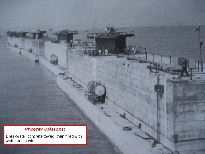 Phoenix Caissons: Breakwater concrete towed; then filled with water and sunk. 