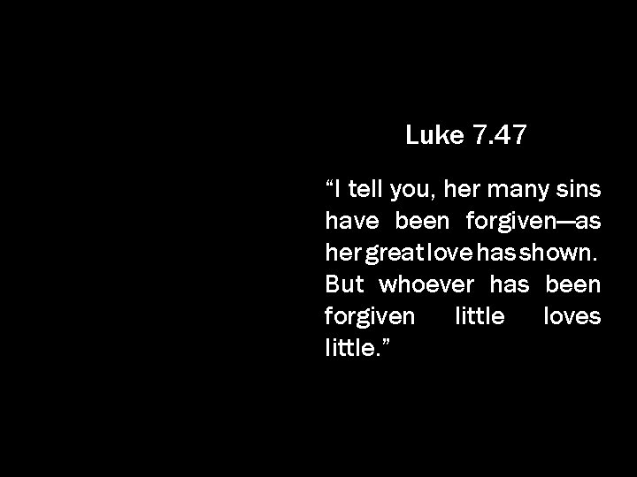 Luke 7. 47 “I tell you, her many sins have been forgiven—as her great