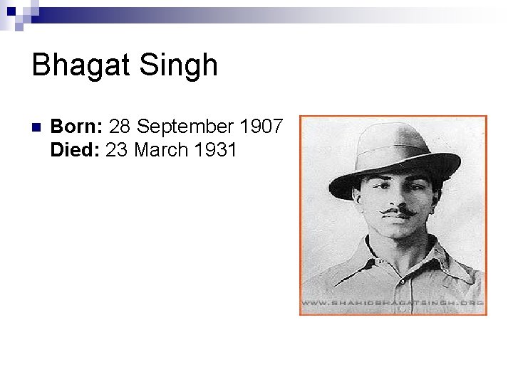 Bhagat Singh n Born: 28 September 1907 Died: 23 March 1931 Bhagat Singh n Born: 28 September 1907 Died: 23 March 1931