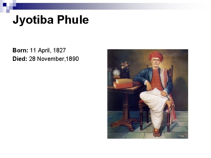 Jyotiba Phule Born: 11 April, 1827 Died: 28 November, 1890 Jyotiba Phule Born: 11 April, 1827 Died: 28 November, 1890