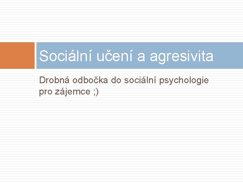 Sociální učení a agresivita Drobná odbočka do sociální psychologie pro zájemce ; ) 