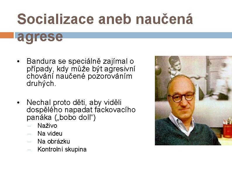 Socializace aneb naučená agrese • Bandura se speciálně zajímal o případy, kdy může být