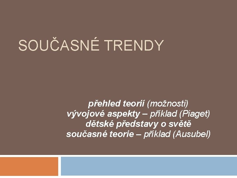 SOUČASNÉ TRENDY přehled teorií (možnosti) vývojové aspekty – příklad (Piaget) dětské představy o světě