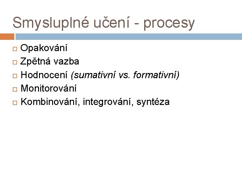 Smysluplné učení - procesy Opakování Zpětná vazba Hodnocení (sumativní vs. formativní) Monitorování Kombinování, integrování,