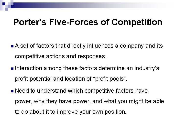 Porter’s Five-Forces of Competition n. A set of factors that directly influences a company