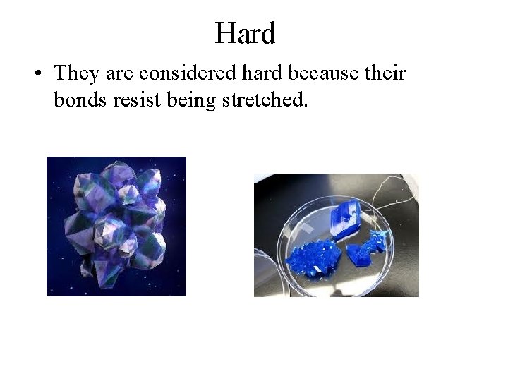 Hard • They are considered hard because their bonds resist being stretched. 