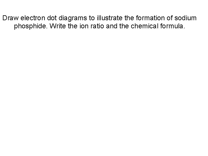 Draw electron dot diagrams to illustrate the formation of sodium phosphide. Write the ion