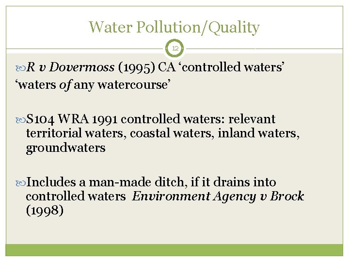 Water Pollution/Quality 12 R v Dovermoss (1995) CA ‘controlled waters’ ‘waters of any watercourse’